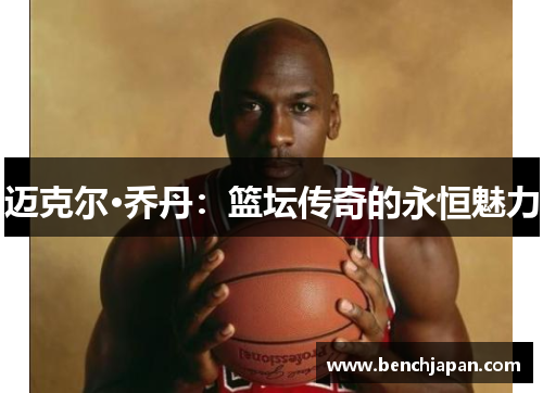 迈克尔·乔丹：篮坛传奇的永恒魅力